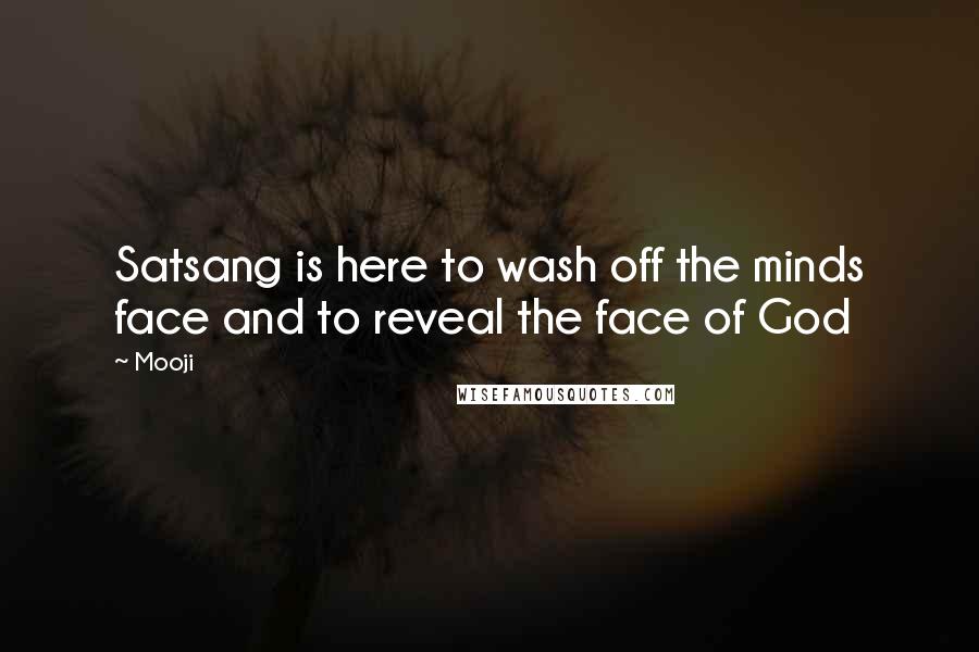 Mooji Quotes: Satsang is here to wash off the minds face and to reveal the face of God