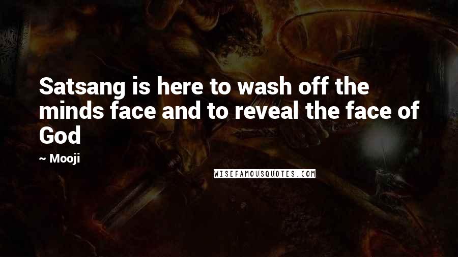 Mooji Quotes: Satsang is here to wash off the minds face and to reveal the face of God