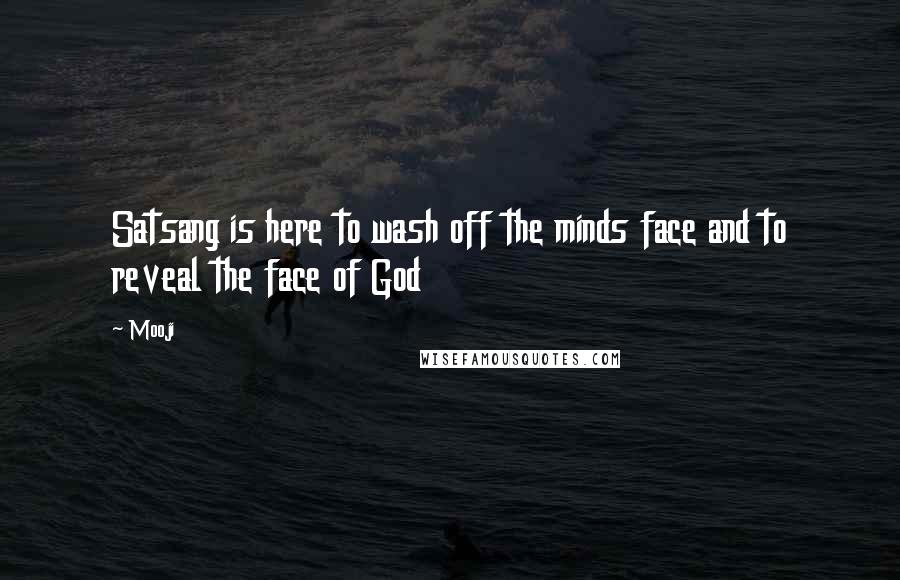 Mooji Quotes: Satsang is here to wash off the minds face and to reveal the face of God