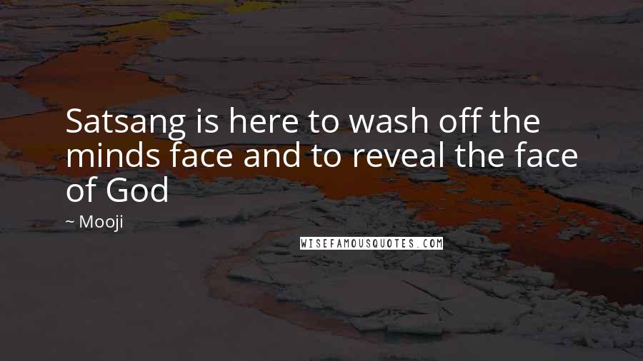 Mooji Quotes: Satsang is here to wash off the minds face and to reveal the face of God