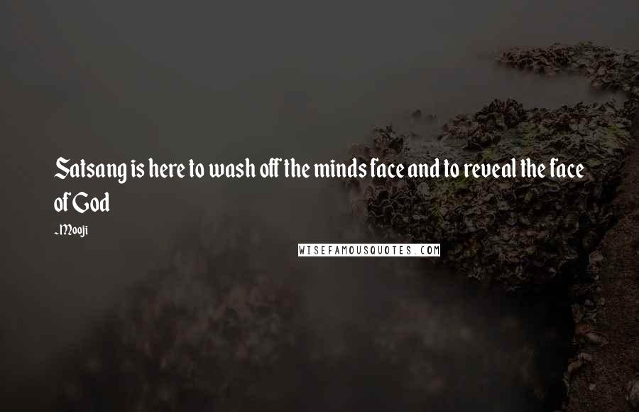 Mooji Quotes: Satsang is here to wash off the minds face and to reveal the face of God