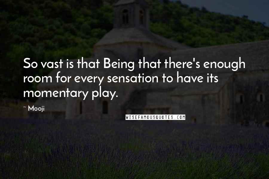 Mooji Quotes: So vast is that Being that there's enough room for every sensation to have its momentary play.