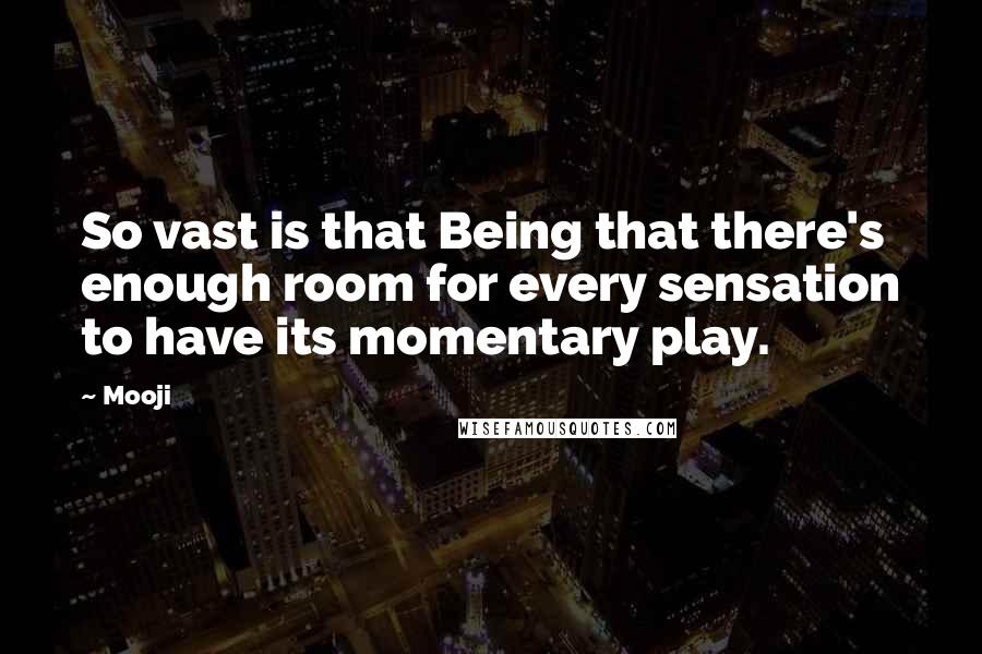 Mooji Quotes: So vast is that Being that there's enough room for every sensation to have its momentary play.