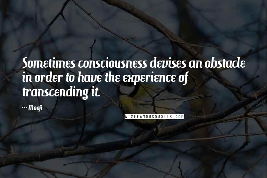 Mooji Quotes: Sometimes consciousness devises an obstacle in order to have the experience of transcending it.