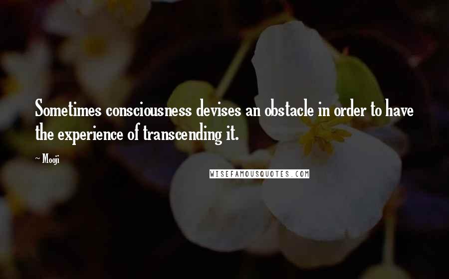 Mooji Quotes: Sometimes consciousness devises an obstacle in order to have the experience of transcending it.