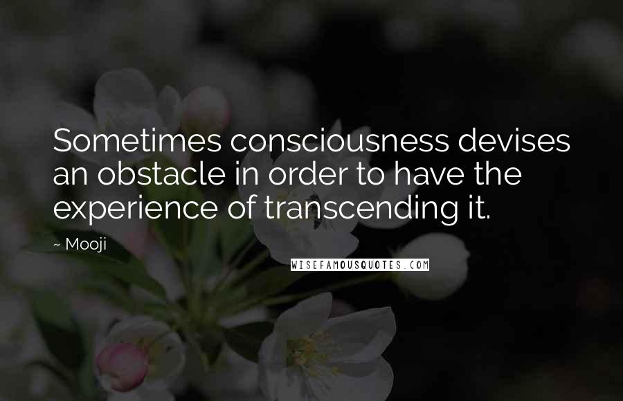 Mooji Quotes: Sometimes consciousness devises an obstacle in order to have the experience of transcending it.