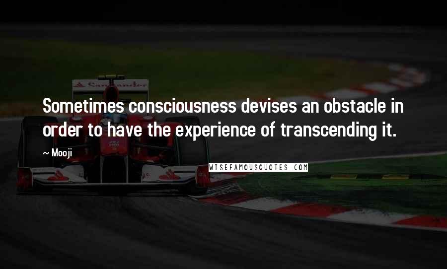 Mooji Quotes: Sometimes consciousness devises an obstacle in order to have the experience of transcending it.