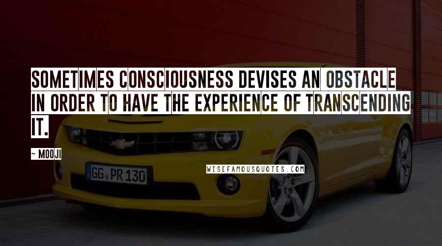 Mooji Quotes: Sometimes consciousness devises an obstacle in order to have the experience of transcending it.