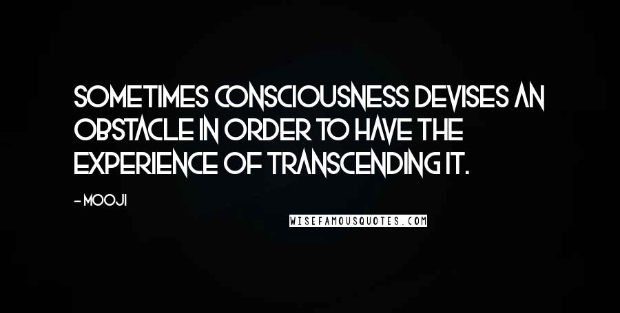 Mooji Quotes: Sometimes consciousness devises an obstacle in order to have the experience of transcending it.