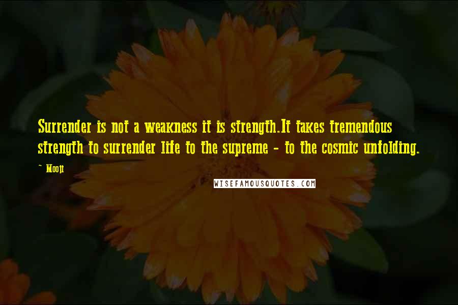 Mooji Quotes: Surrender is not a weakness it is strength.It takes tremendous strength to surrender life to the supreme - to the cosmic unfolding.