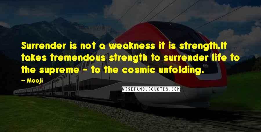 Mooji Quotes: Surrender is not a weakness it is strength.It takes tremendous strength to surrender life to the supreme - to the cosmic unfolding.