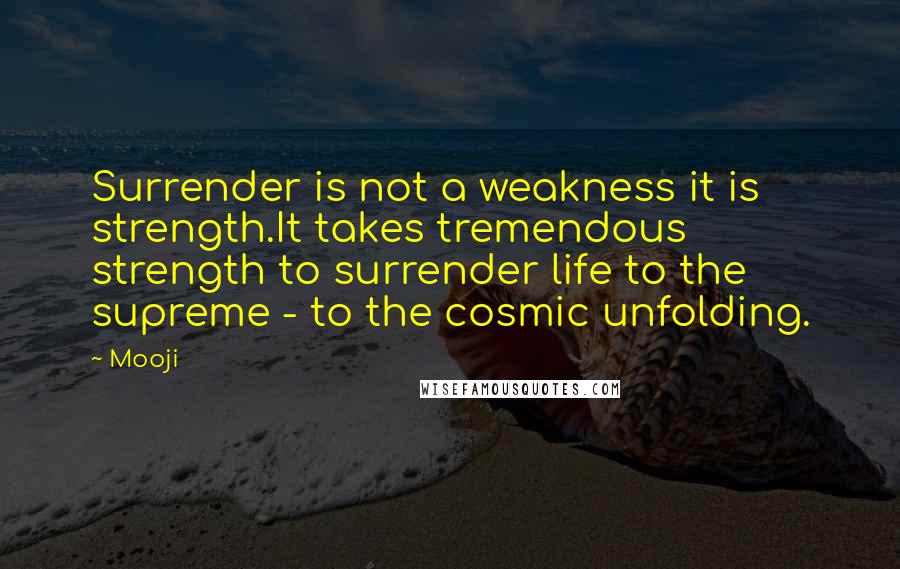 Mooji Quotes: Surrender is not a weakness it is strength.It takes tremendous strength to surrender life to the supreme - to the cosmic unfolding.