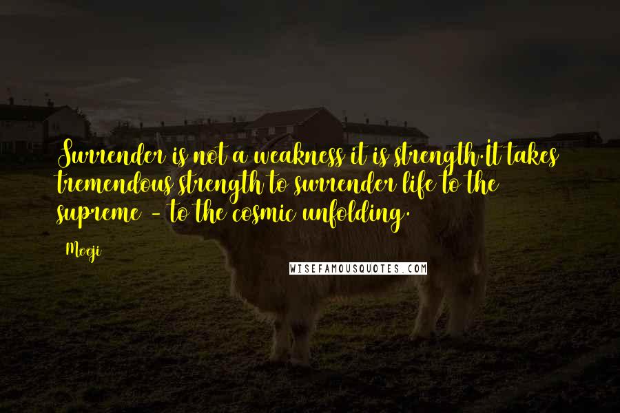 Mooji Quotes: Surrender is not a weakness it is strength.It takes tremendous strength to surrender life to the supreme - to the cosmic unfolding.