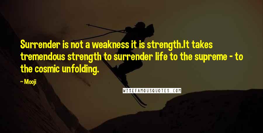 Mooji Quotes: Surrender is not a weakness it is strength.It takes tremendous strength to surrender life to the supreme - to the cosmic unfolding.