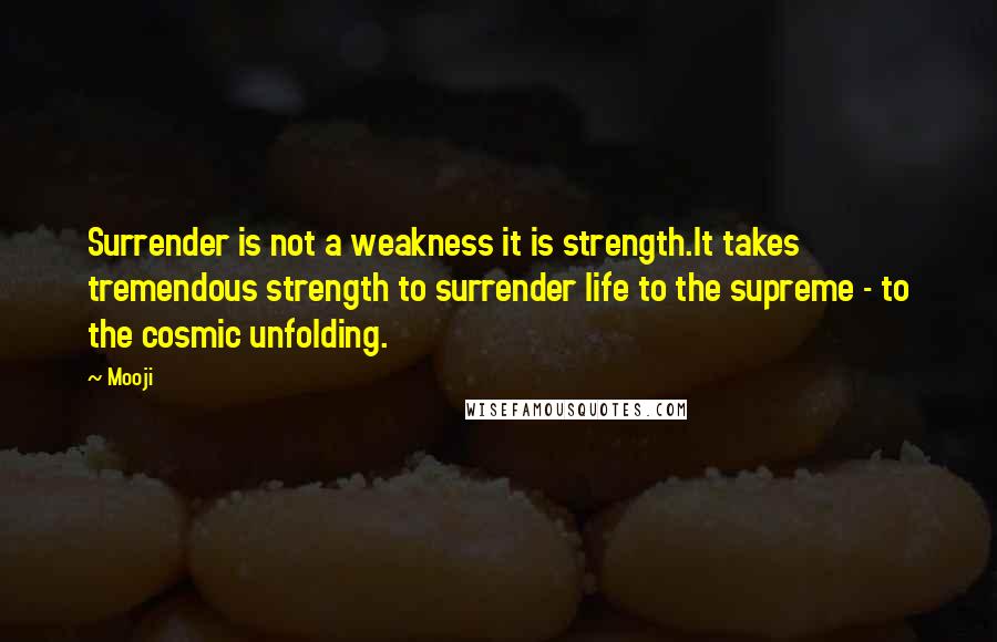 Mooji Quotes: Surrender is not a weakness it is strength.It takes tremendous strength to surrender life to the supreme - to the cosmic unfolding.