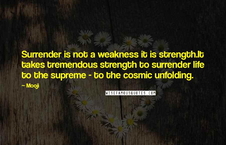 Mooji Quotes: Surrender is not a weakness it is strength.It takes tremendous strength to surrender life to the supreme - to the cosmic unfolding.
