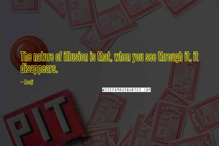 Mooji Quotes: The nature of illusion is that, when you see through it, it disappears.
