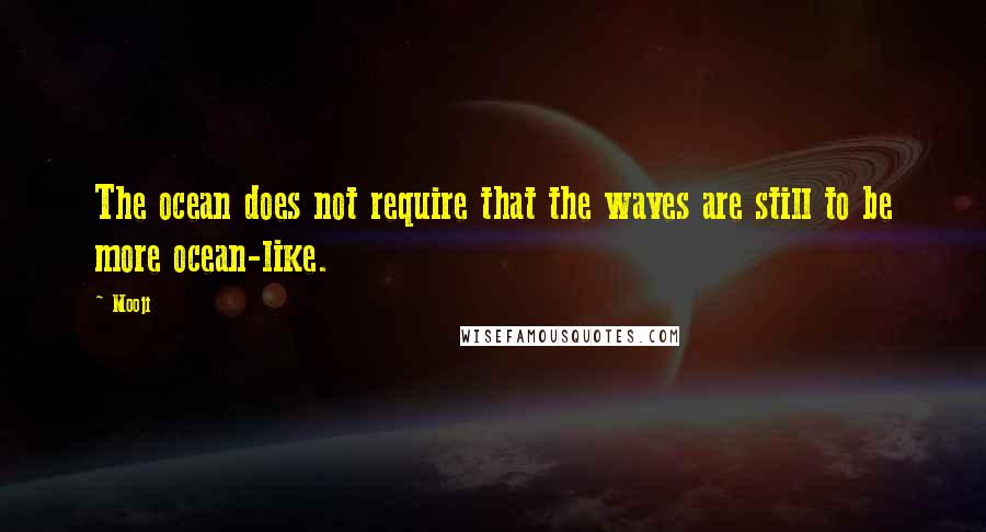 Mooji Quotes: The ocean does not require that the waves are still to be more ocean-like.