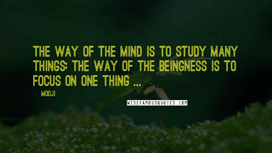 Mooji Quotes: The way of the mind is to study many things; the way of the Beingness is to focus on one thing ...