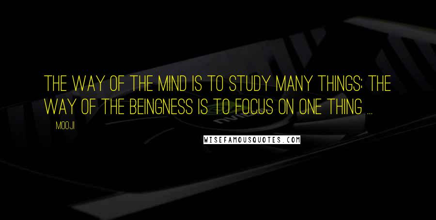 Mooji Quotes: The way of the mind is to study many things; the way of the Beingness is to focus on one thing ...