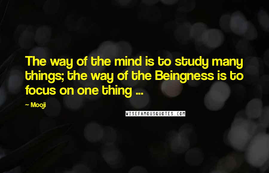 Mooji Quotes: The way of the mind is to study many things; the way of the Beingness is to focus on one thing ...