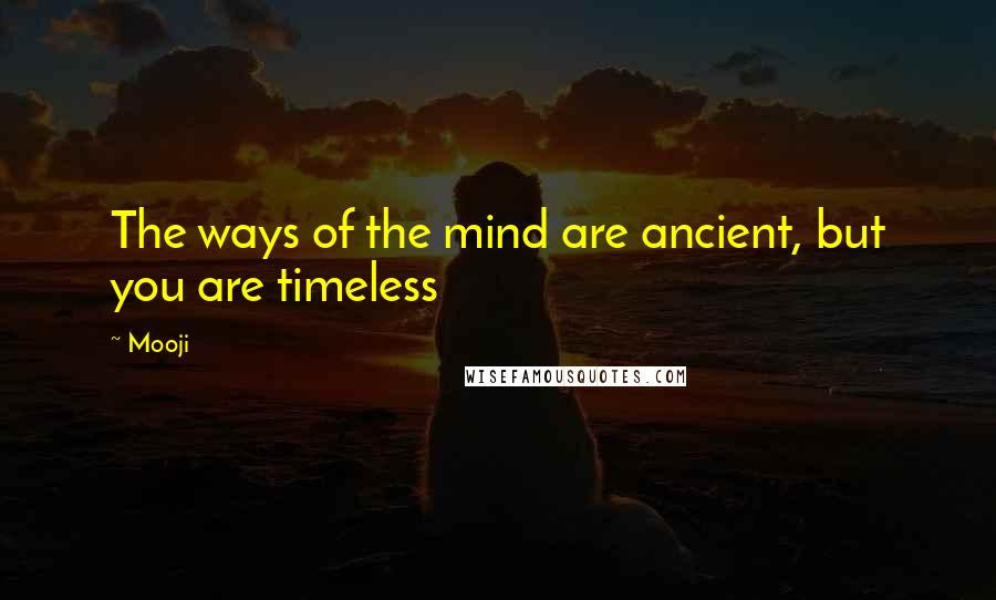 Mooji Quotes: The ways of the mind are ancient, but you are timeless