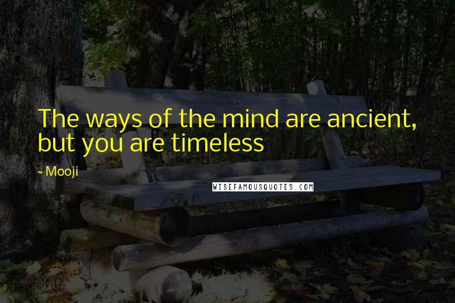 Mooji Quotes: The ways of the mind are ancient, but you are timeless