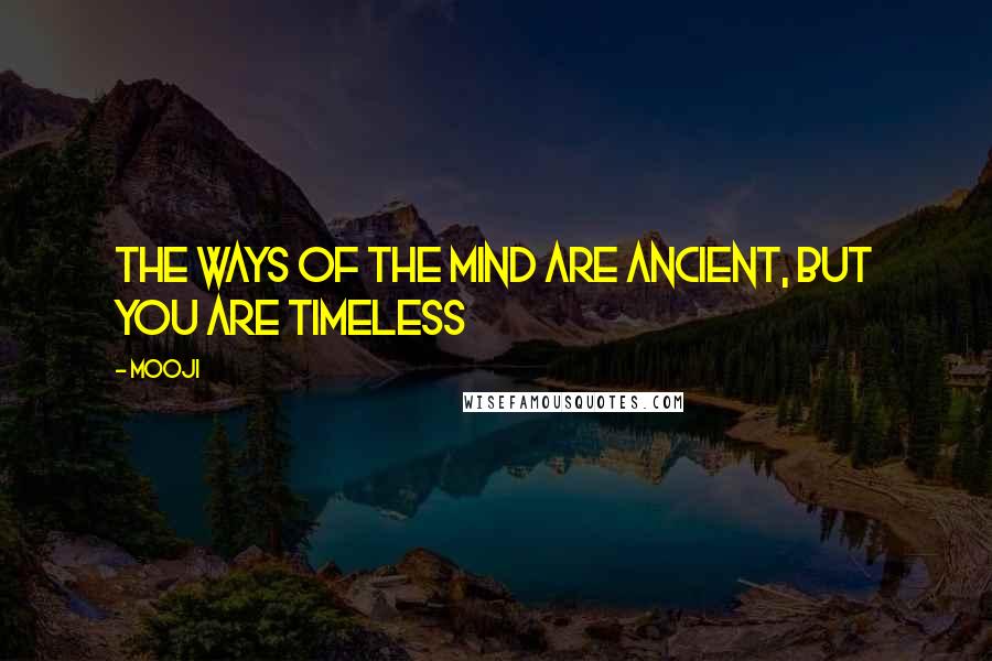 Mooji Quotes: The ways of the mind are ancient, but you are timeless