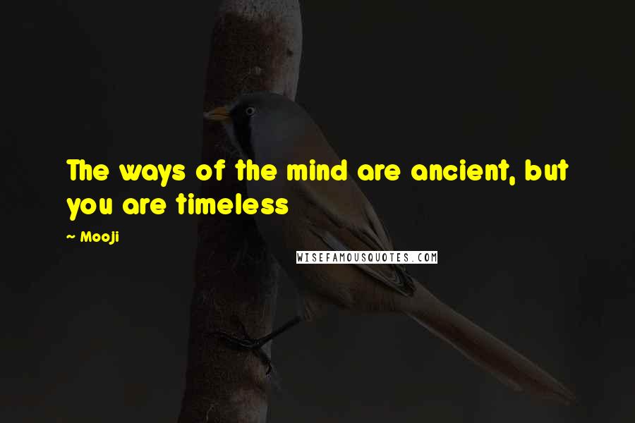 Mooji Quotes: The ways of the mind are ancient, but you are timeless