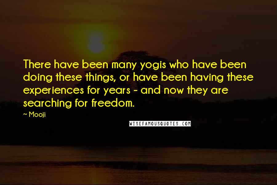 Mooji Quotes: There have been many yogis who have been doing these things, or have been having these experiences for years - and now they are searching for freedom.