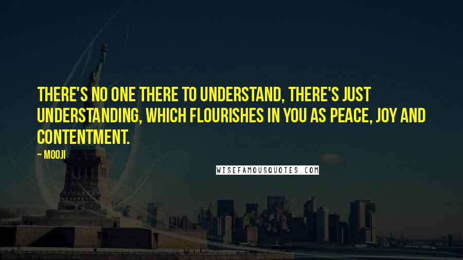 Mooji Quotes: There's no one there to understand, there's just understanding, which flourishes in you as peace, joy and contentment.