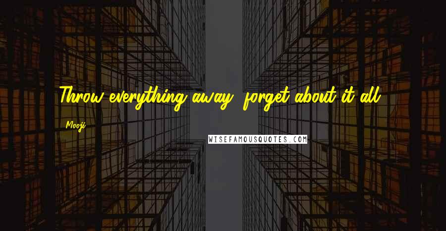 Mooji Quotes: Throw everything away, forget about it all!