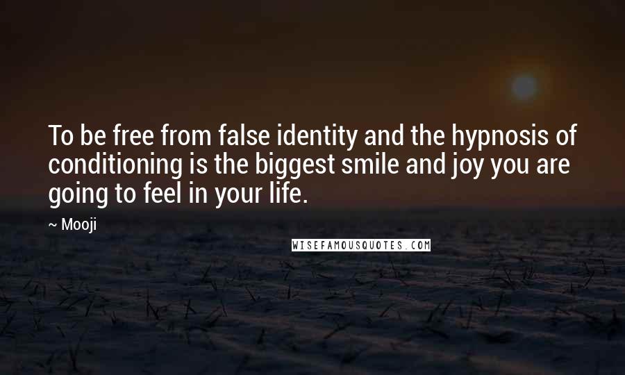 Mooji Quotes: To be free from false identity and the hypnosis of conditioning is the biggest smile and joy you are going to feel in your life.