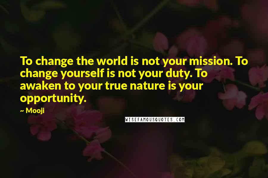 Mooji Quotes: To change the world is not your mission. To change yourself is not your duty. To awaken to your true nature is your opportunity.