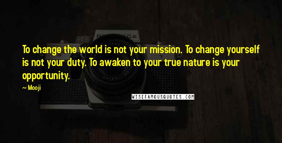 Mooji Quotes: To change the world is not your mission. To change yourself is not your duty. To awaken to your true nature is your opportunity.