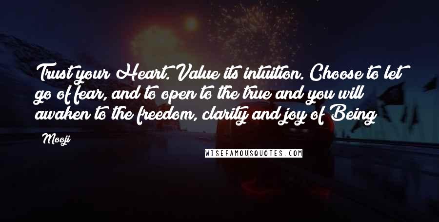 Mooji Quotes: Trust your Heart. Value its intuition. Choose to let go of fear, and to open to the true and you will awaken to the freedom, clarity and joy of Being