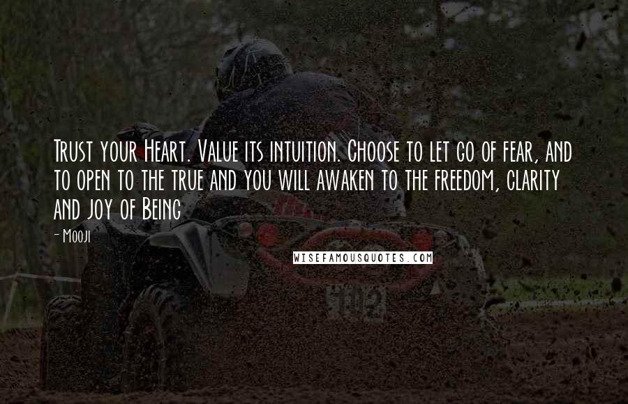 Mooji Quotes: Trust your Heart. Value its intuition. Choose to let go of fear, and to open to the true and you will awaken to the freedom, clarity and joy of Being