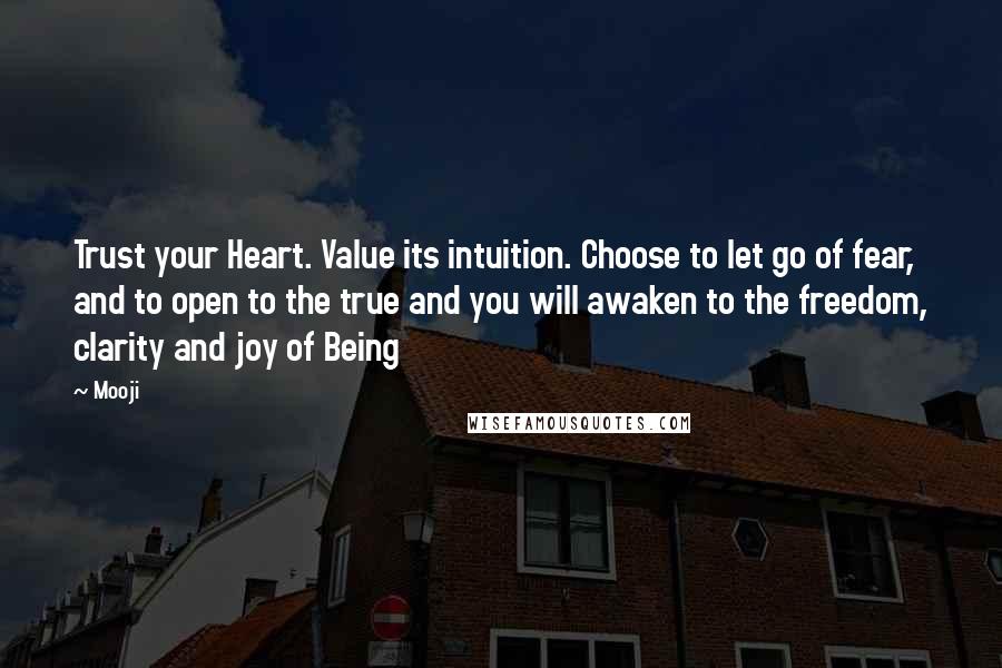 Mooji Quotes: Trust your Heart. Value its intuition. Choose to let go of fear, and to open to the true and you will awaken to the freedom, clarity and joy of Being