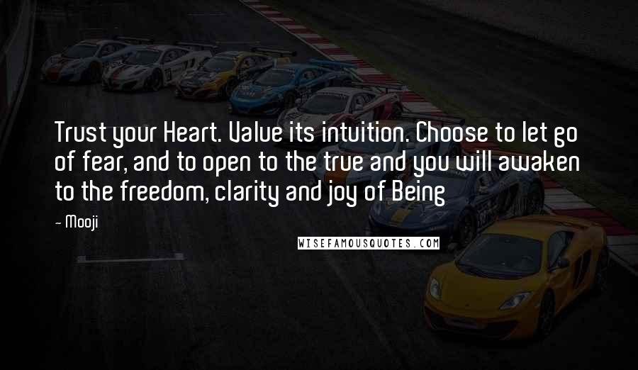 Mooji Quotes: Trust your Heart. Value its intuition. Choose to let go of fear, and to open to the true and you will awaken to the freedom, clarity and joy of Being