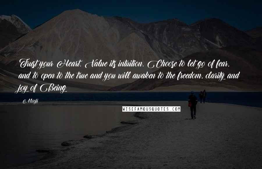 Mooji Quotes: Trust your Heart. Value its intuition. Choose to let go of fear, and to open to the true and you will awaken to the freedom, clarity and joy of Being