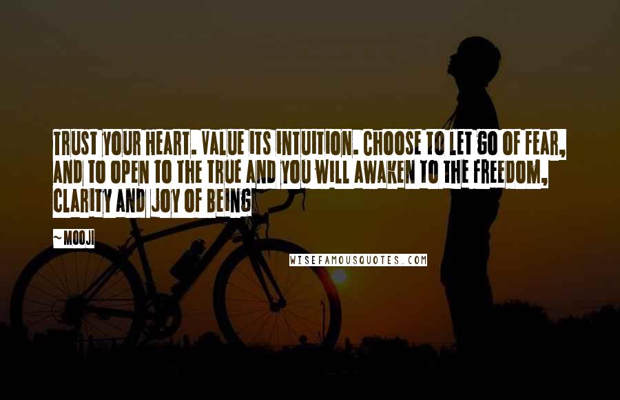 Mooji Quotes: Trust your Heart. Value its intuition. Choose to let go of fear, and to open to the true and you will awaken to the freedom, clarity and joy of Being