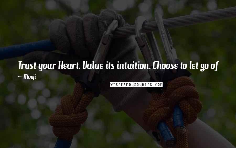 Mooji Quotes: Trust your Heart. Value its intuition. Choose to let go of fear, and to open to the true and you will awaken to the freedom, clarity and joy of Being