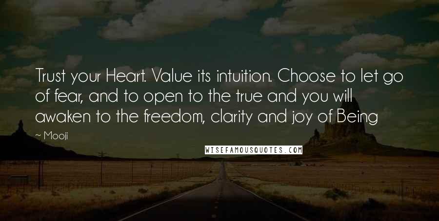 Mooji Quotes: Trust your Heart. Value its intuition. Choose to let go of fear, and to open to the true and you will awaken to the freedom, clarity and joy of Being