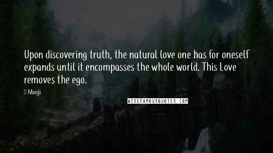 Mooji Quotes: Upon discovering truth, the natural love one has for oneself expands until it encompasses the whole world. This Love removes the ego.