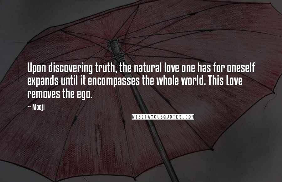 Mooji Quotes: Upon discovering truth, the natural love one has for oneself expands until it encompasses the whole world. This Love removes the ego.