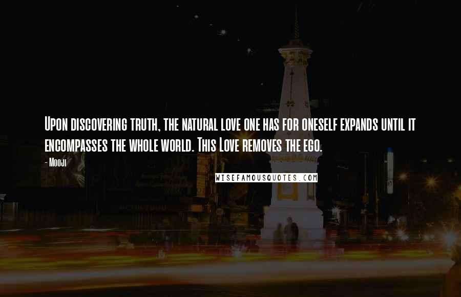 Mooji Quotes: Upon discovering truth, the natural love one has for oneself expands until it encompasses the whole world. This Love removes the ego.