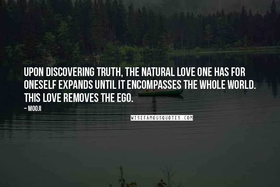 Mooji Quotes: Upon discovering truth, the natural love one has for oneself expands until it encompasses the whole world. This Love removes the ego.