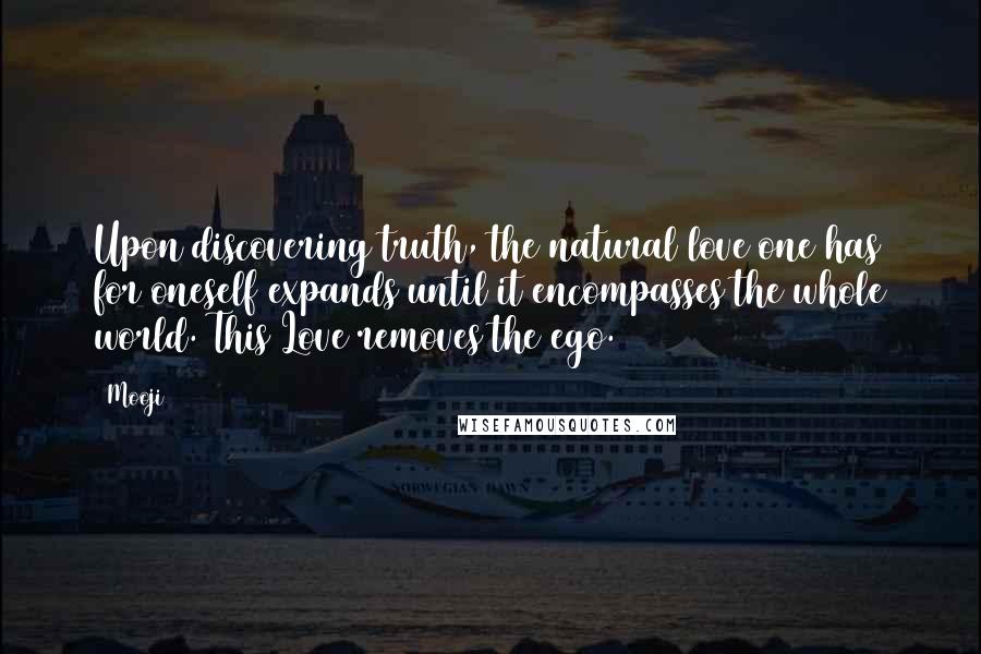 Mooji Quotes: Upon discovering truth, the natural love one has for oneself expands until it encompasses the whole world. This Love removes the ego.