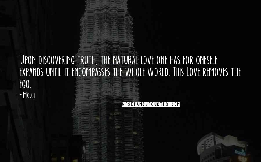 Mooji Quotes: Upon discovering truth, the natural love one has for oneself expands until it encompasses the whole world. This Love removes the ego.