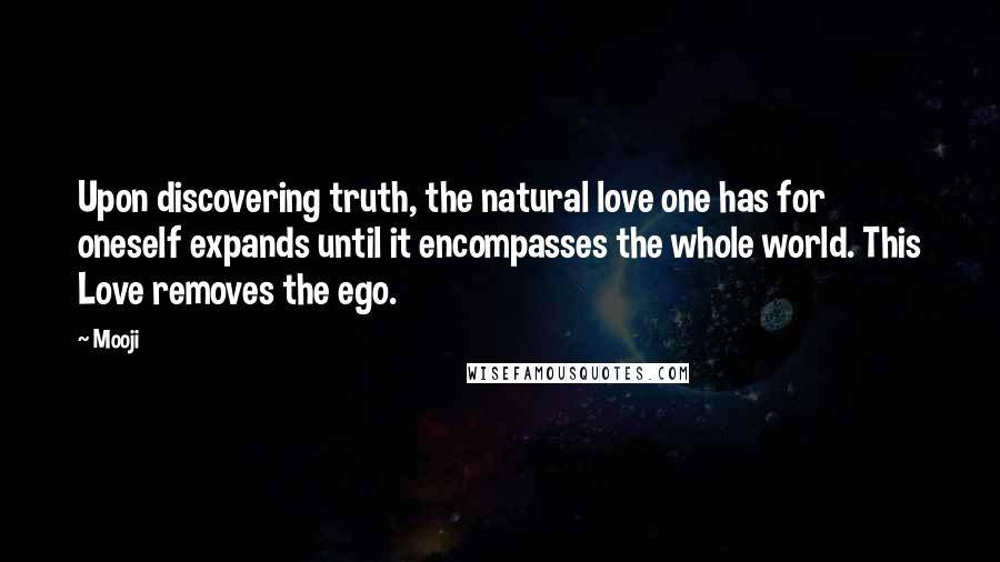 Mooji Quotes: Upon discovering truth, the natural love one has for oneself expands until it encompasses the whole world. This Love removes the ego.
